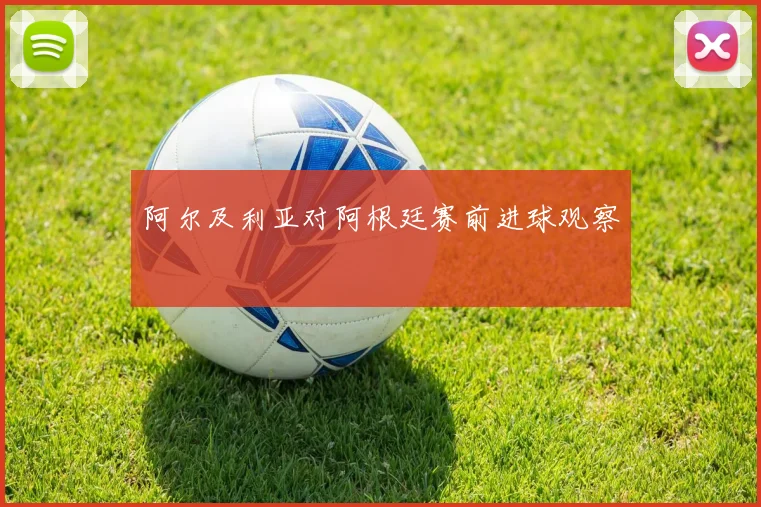 阿尔及利亚对阿根廷赛前进球观察