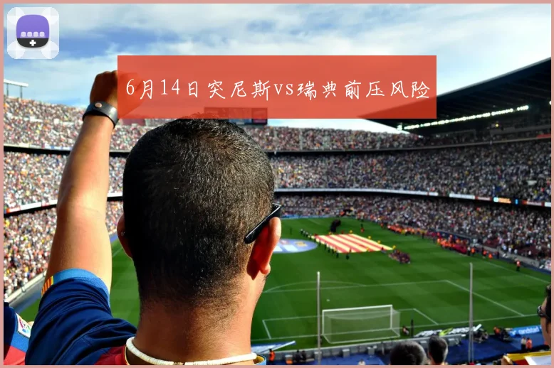 6月14日突尼斯vs瑞典前压风险
