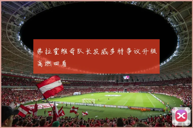弗拉霍维奇队长发威多特争议升级高燃回看