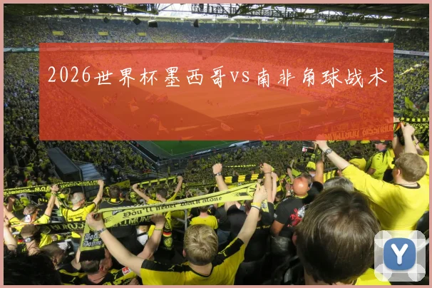 2026世界杯墨西哥vs南非角球战术