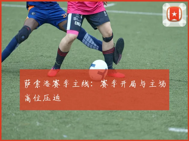 萨索洛赛季主线：赛季开局与主场高位压迫