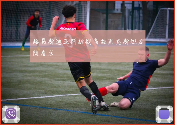 路易斯迪亚斯挑战乌兹别克斯坦后防看点
