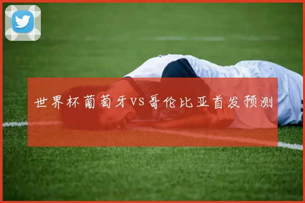 世界杯葡萄牙vs哥伦比亚首发预测