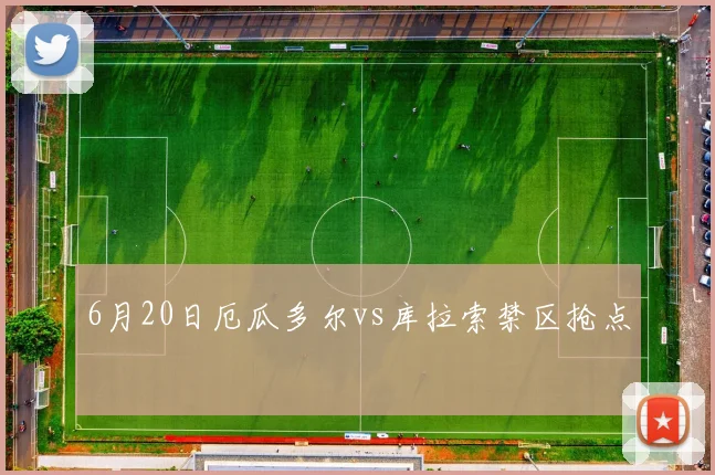 6月20日厄瓜多尔vs库拉索禁区抢点