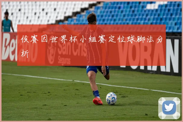 侯赛因世界杯小组赛定位球脚法分析