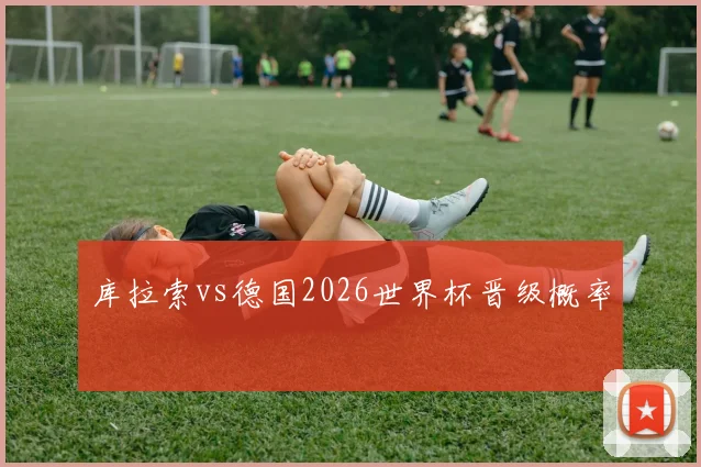 库拉索vs德国2026世界杯晋级概率