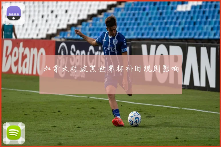 加拿大对波黑世界杯补时规则影响