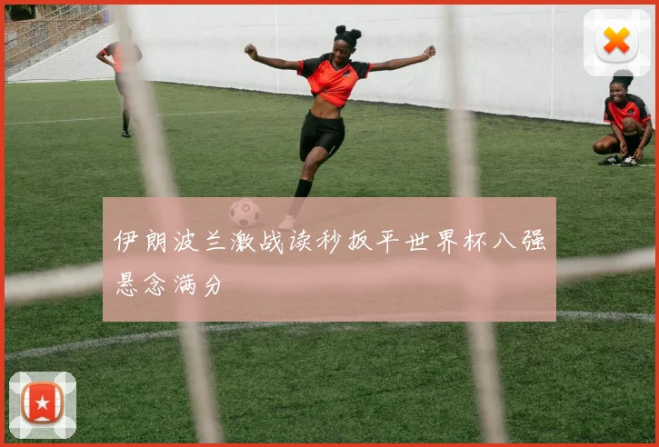 伊朗波兰激战读秒扳平世界杯八强悬念满分