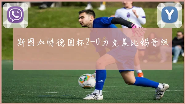 斯图加特德国杯2-0力克莱比锡晋级