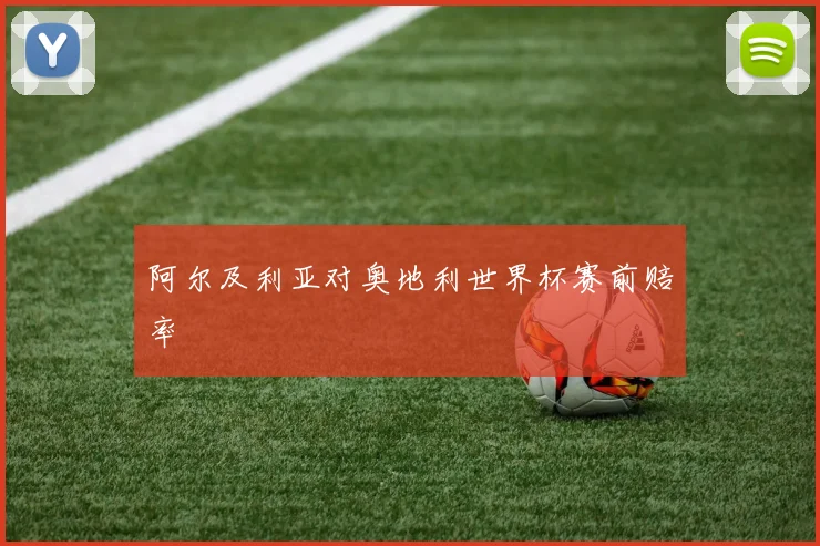 阿尔及利亚对奥地利世界杯赛前赔率