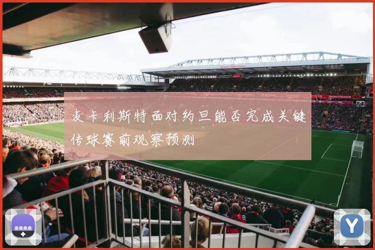 麦卡利斯特面对约旦能否完成关键传球赛前观察预测