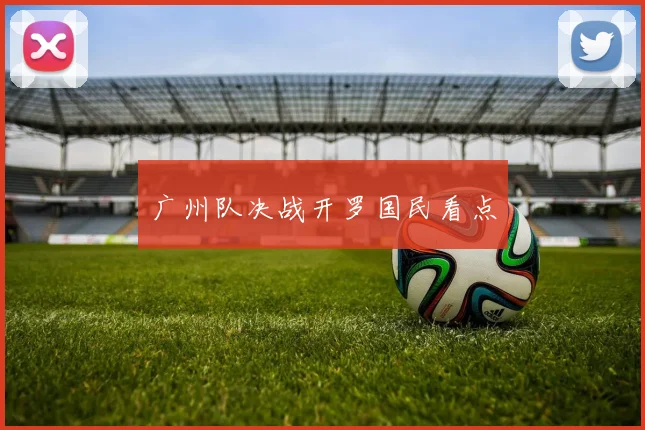 广州队决战开罗国民看点