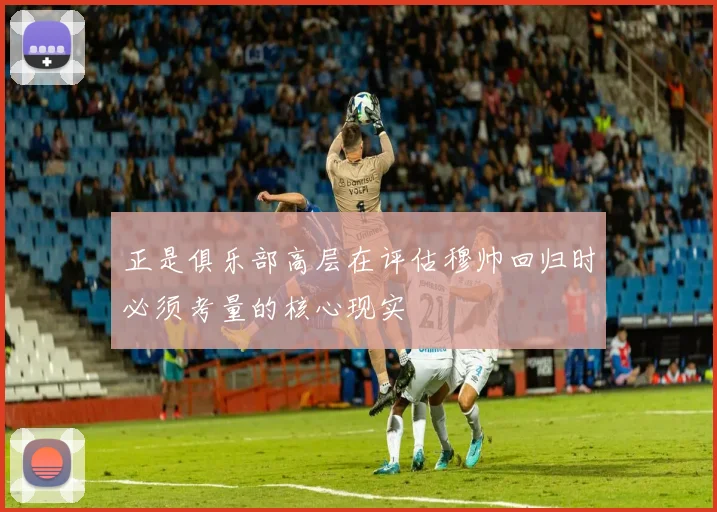 正是俱乐部高层在评估穆帅回归时必须考量的核心现实