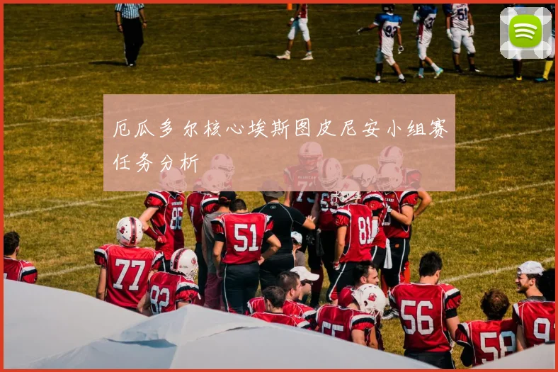 厄瓜多尔核心埃斯图皮尼安小组赛任务分析