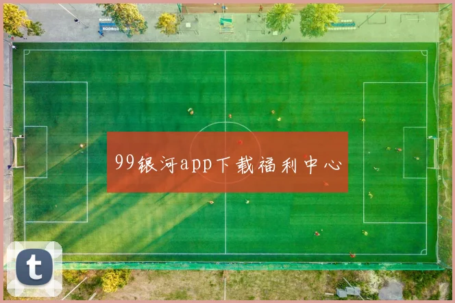 99银河app下载福利中心