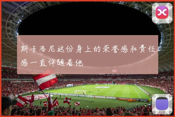 斯卡洛尼这份身上的荣誉感和责任感一直伴随着他