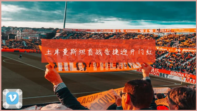土库曼斯坦首战告捷迎开门红