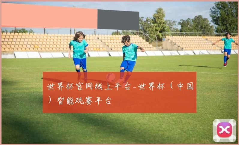 世界杯官网线上平台_世界杯（中国）智能观赛平台