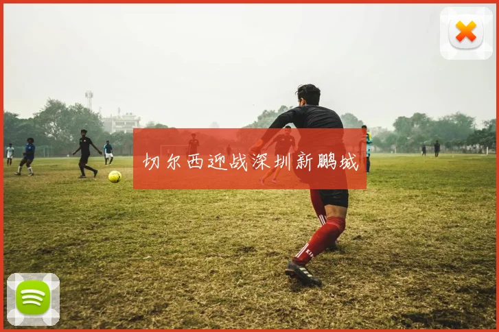 切尔西迎战深圳新鹏城