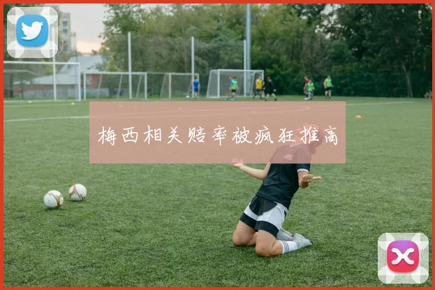梅西相关赔率被疯狂推高