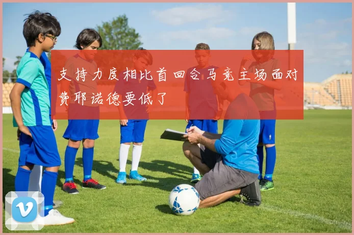 支持力度相比首回合马竞主场面对费耶诺德要低了