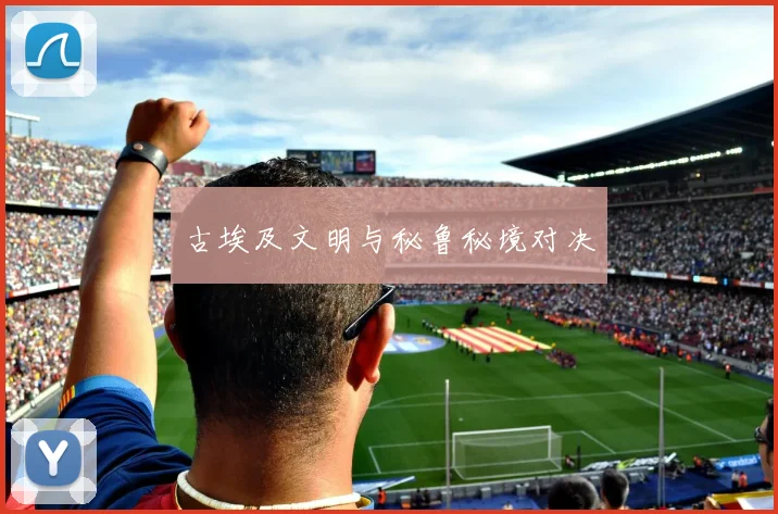 古埃及文明与秘鲁秘境对决