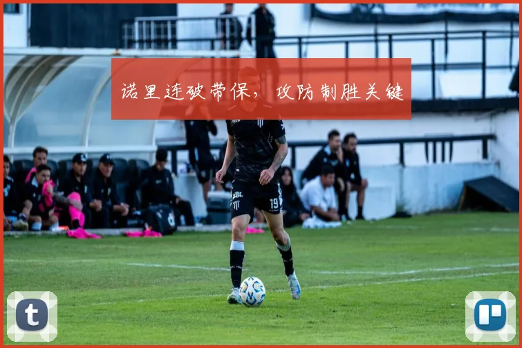 诺里连破带保，攻防制胜关键