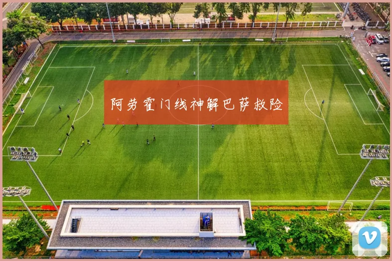 阿劳霍门线神解巴萨救险