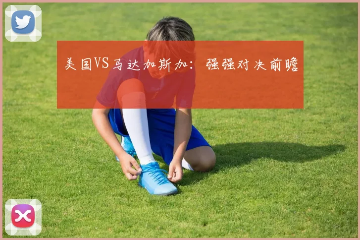 美国VS马达加斯加：强强对决前瞻
