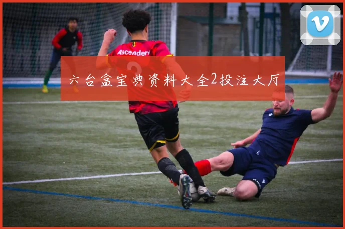 六台盒宝典资料大全2投注大厅