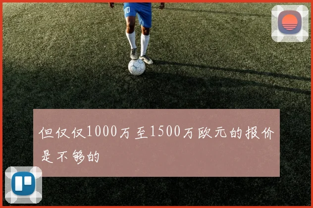 但仅仅1000万至1500万欧元的报价是不够的