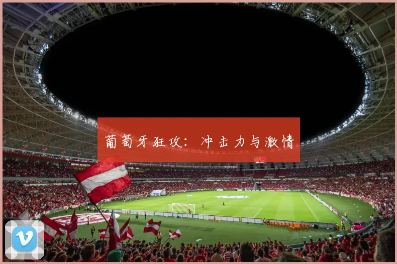 葡萄牙狂攻：冲击力与激情