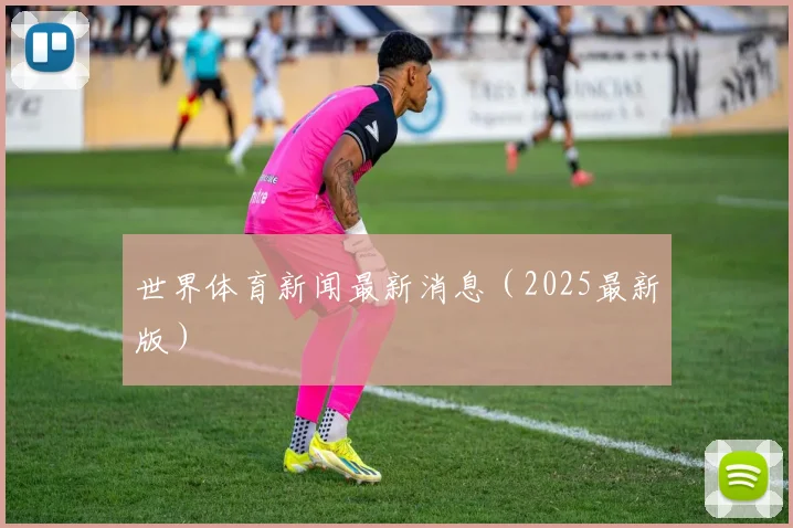 世界体育新闻最新消息（2025最新版）
