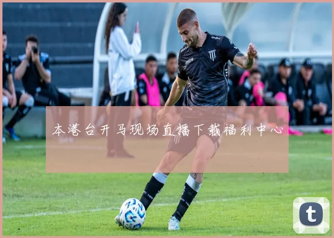 本港台开马现场直播下载福利中心