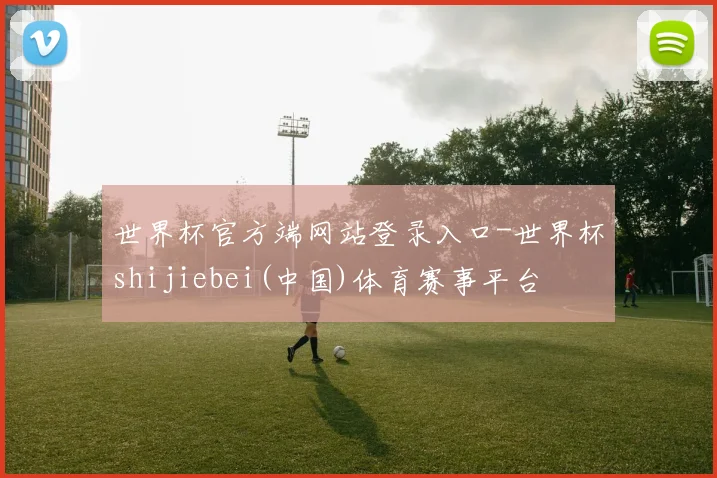 世界杯官方端网站登录入口-世界杯shijiebei(中国)体育赛事平台
