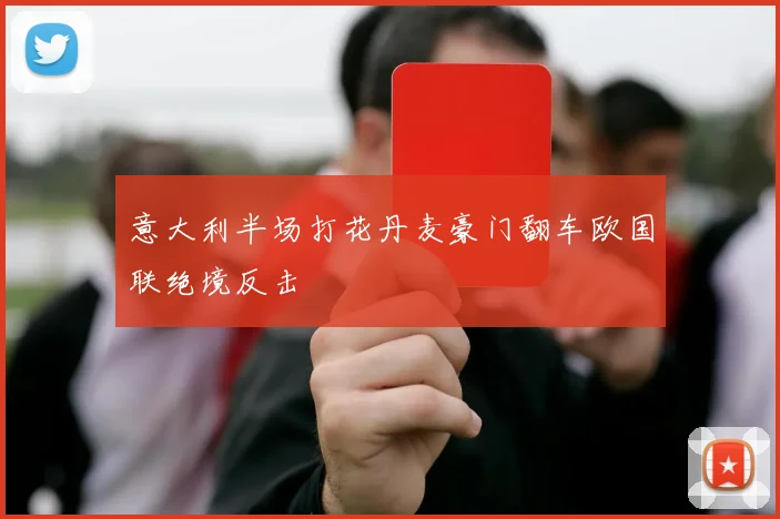 意大利半场打花丹麦豪门翻车欧国联绝境反击