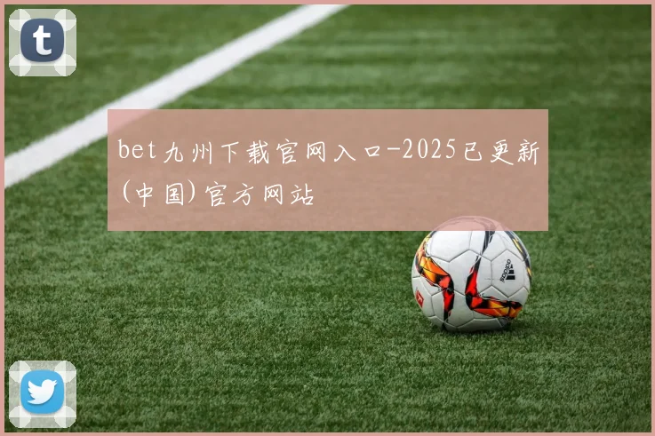 bet九州下载官网入口-2025已更新(中国)官方网站