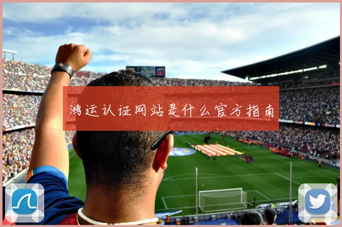 鸿运认证网站是什么官方指南