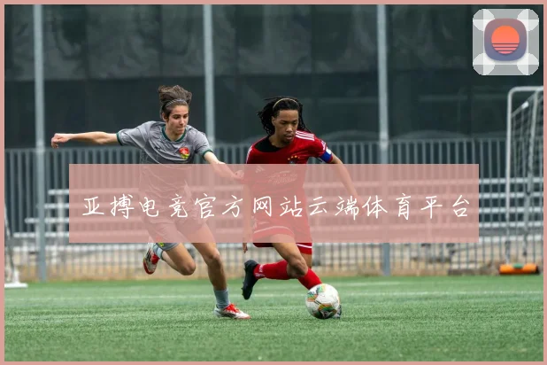 亚搏电竞官方网站云端体育平台
