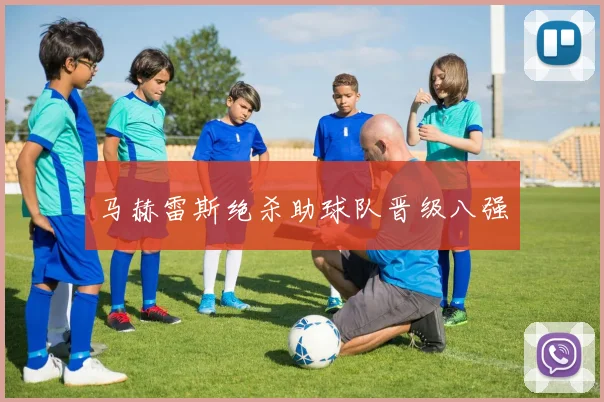 马赫雷斯绝杀助球队晋级八强