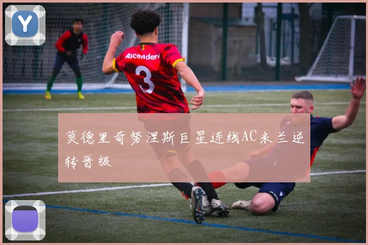 莫德里奇努涅斯巨星连线AC米兰逆转晋级