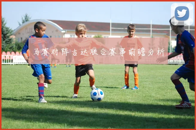 马赛对阵吉达联合赛事前瞻分析