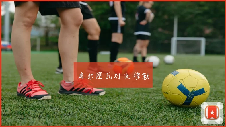 库尔图瓦对决穆勒