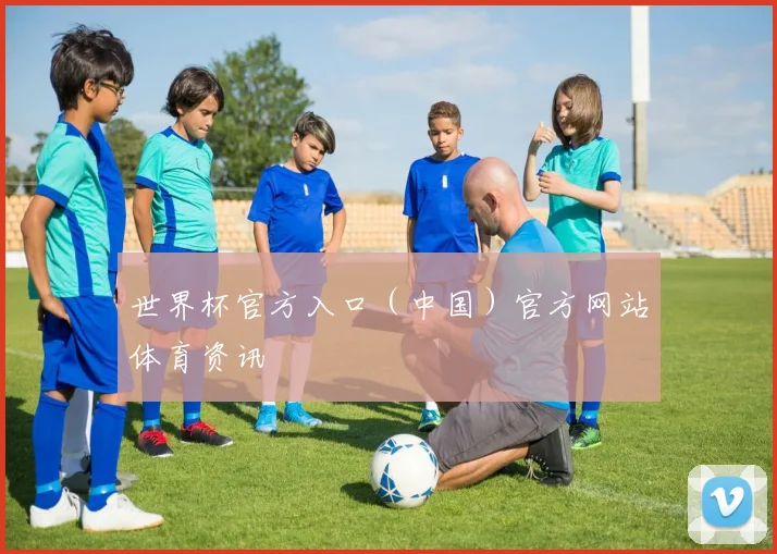 世界杯官方入口（中国）官方网站体育资讯