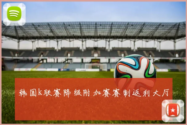 韩国k联赛降级附加赛赛制返利大厅