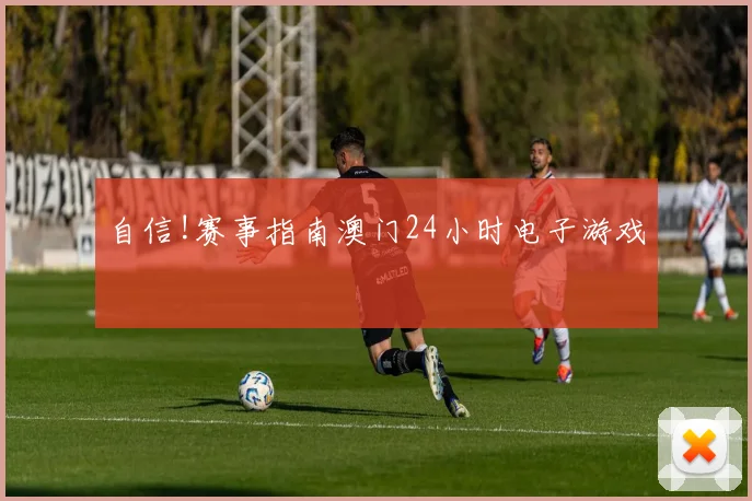 自信!赛事指南澳门24小时电子游戏