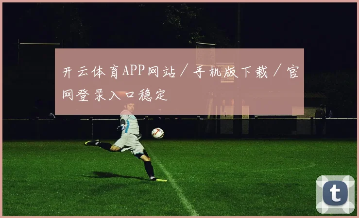开云体育APP网站／手机版下载／官网登录入口稳定