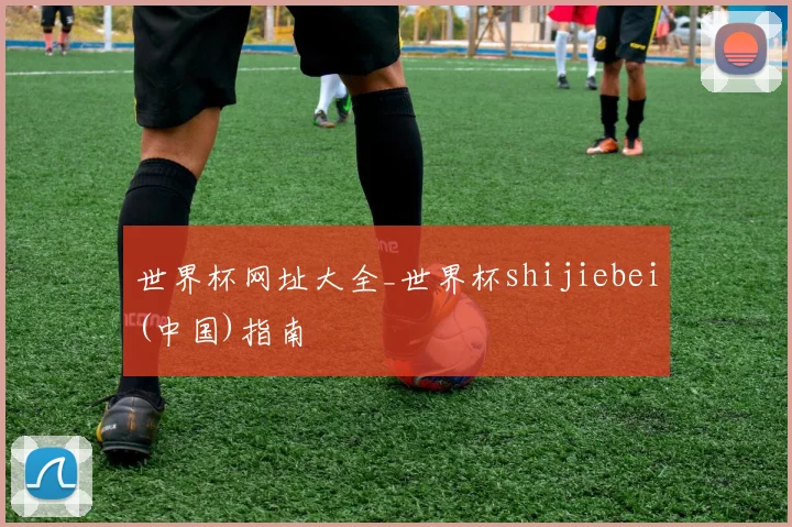 世界杯网址大全_世界杯shijiebei(中国)指南