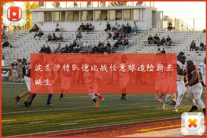 波兰沙特队德比战任意球造险新王诞生