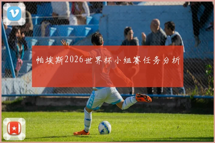 帕埃斯2026世界杯小组赛任务分析